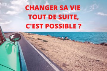 Changer sa vie, tout de suite, c’est possible ?