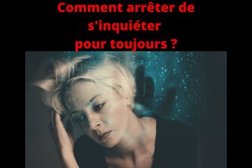 Comment arrêter de s’inquiéter pour toujours ?