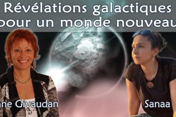 RÉVÉLATIONS GALACTIQUES POUR UN MONDE NOUVEAU avec Anne Givaudan et Sanaa