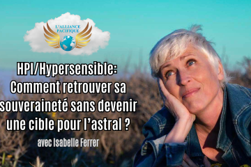 À VENIR CETTE SEMAINE : « HPI/Hypersensible: Comment retrouver sa souveraineté sans devenir une cible pour l’astral ? » avec Isabelle Ferrer