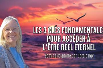 J-1 POUR LE NOUVEAU SÉMINAIRE DE SEPTEMBRE «LES 3 CLÉS FONDAMENTALES POUR ACCÉDER À L’ÊTRE RÉEL ÉTERNEL» animé par Carole Roy J-1 POUR LE NOUVEAU SÉMINAIRE DE SEPTEMBRE «LES 3 CLÉS FONDAMENTALES POUR ACCÉDER À L’ÊTRE RÉEL ÉTERNEL» animé par Carole Roy